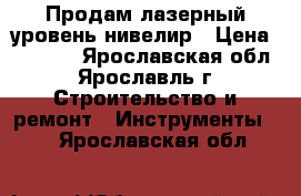 Продам лазерный уровень нивелир › Цена ­ 5 800 - Ярославская обл., Ярославль г. Строительство и ремонт » Инструменты   . Ярославская обл.